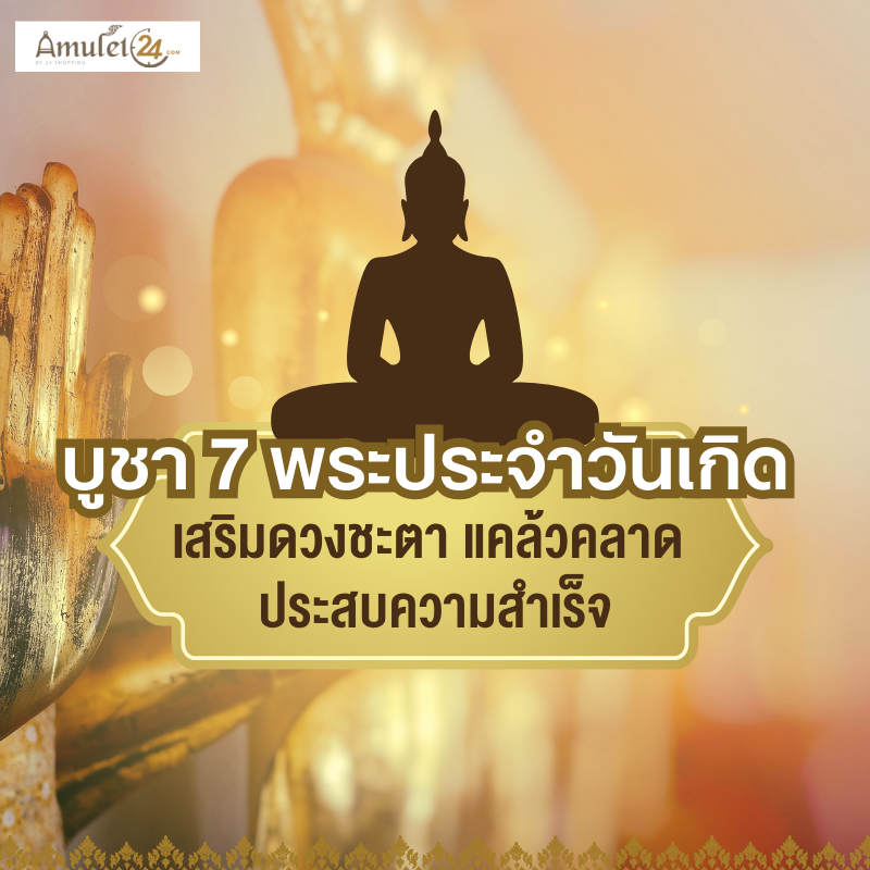 บูชา 7 พระประจำวันเกิด เสริมดวงชะตา แคล้วคลาด ประสบความสำเร็จ