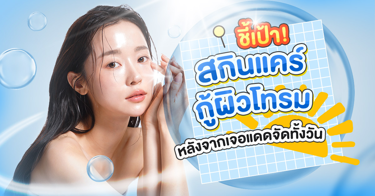 ชี้เป้า! สกินแคร์กู้ผิวโทรม หลังจากเจอแดดจัดทั้งวัน