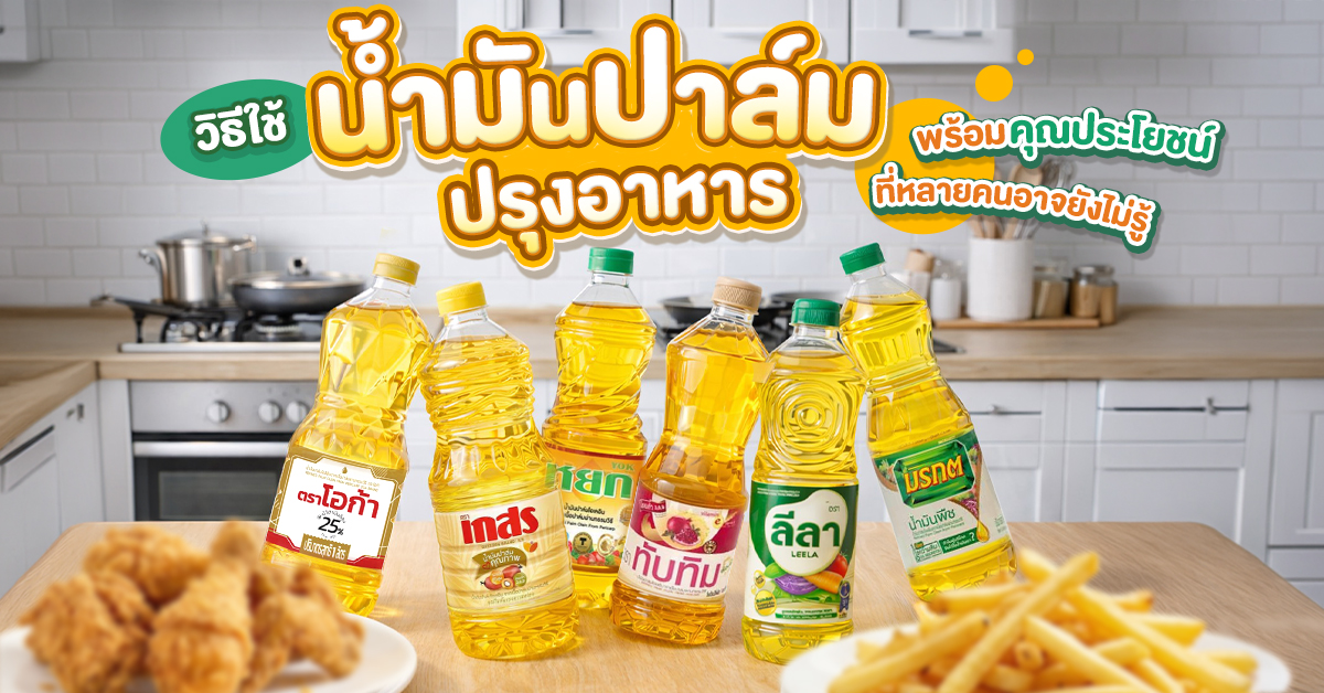 วิธีใช้น้ำมันปาล์มปรุงอาหารให้ปลอดภัย พร้อมคุณประโยชน์ที่หลายคนอาจยังไม่รู้